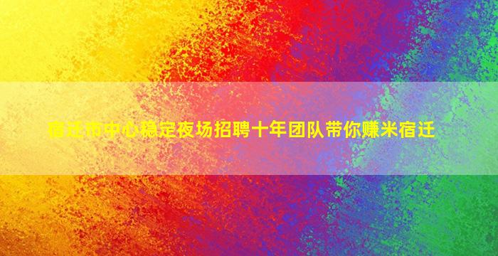宿迁市中心稳定夜场招聘十年团队带你赚米宿迁